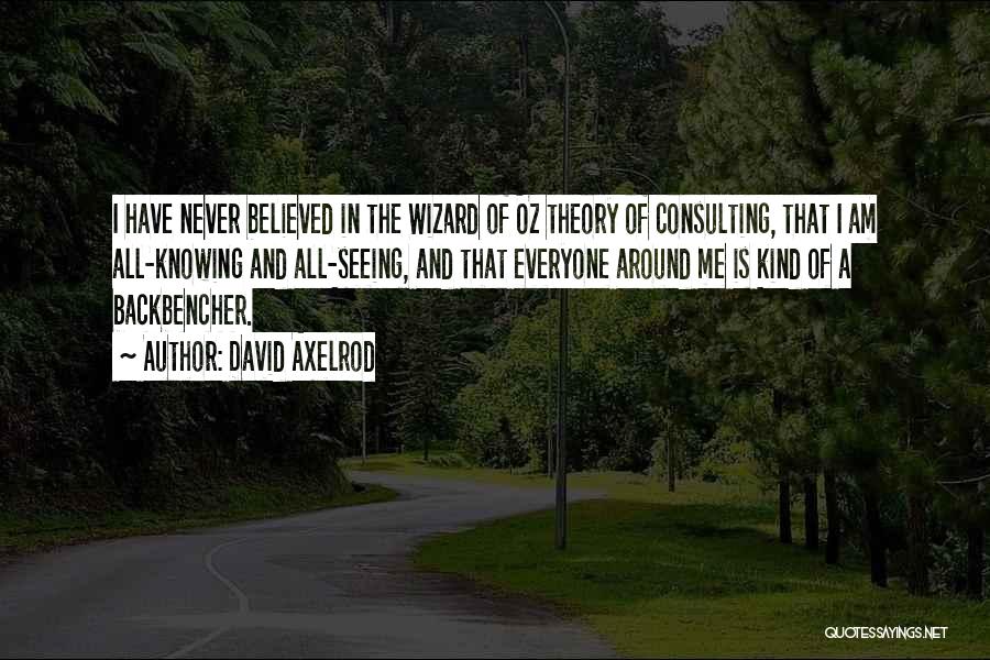 David Axelrod Quotes: I Have Never Believed In The Wizard Of Oz Theory Of Consulting, That I Am All-knowing And All-seeing, And That