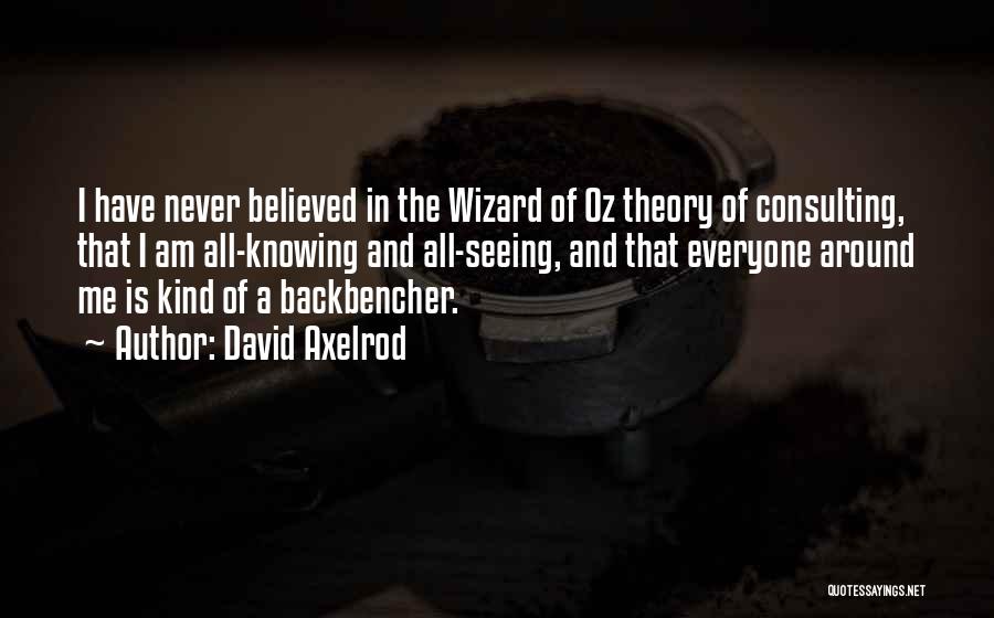 David Axelrod Quotes: I Have Never Believed In The Wizard Of Oz Theory Of Consulting, That I Am All-knowing And All-seeing, And That