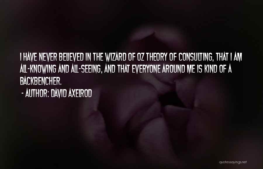 David Axelrod Quotes: I Have Never Believed In The Wizard Of Oz Theory Of Consulting, That I Am All-knowing And All-seeing, And That