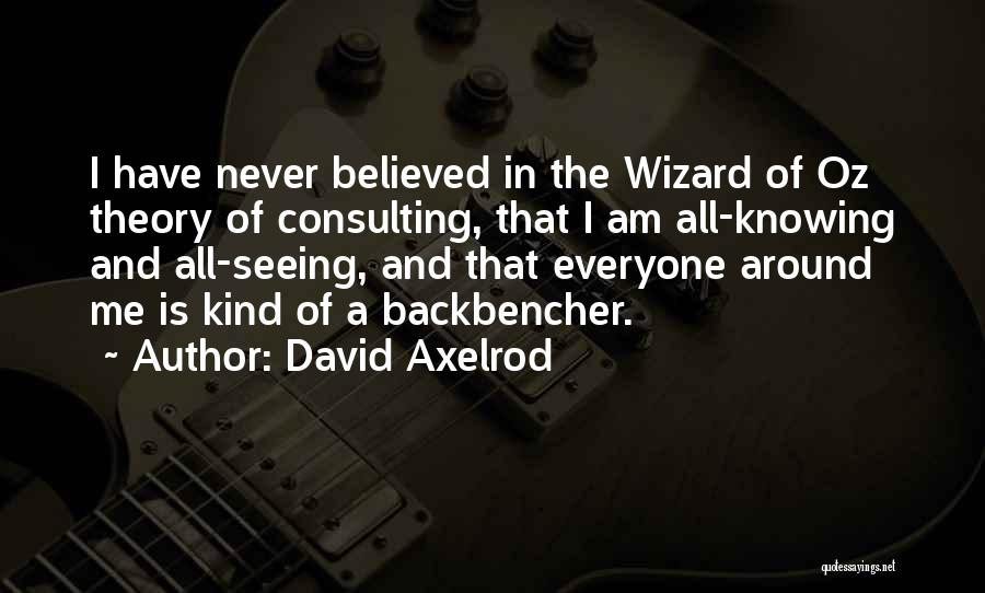 David Axelrod Quotes: I Have Never Believed In The Wizard Of Oz Theory Of Consulting, That I Am All-knowing And All-seeing, And That