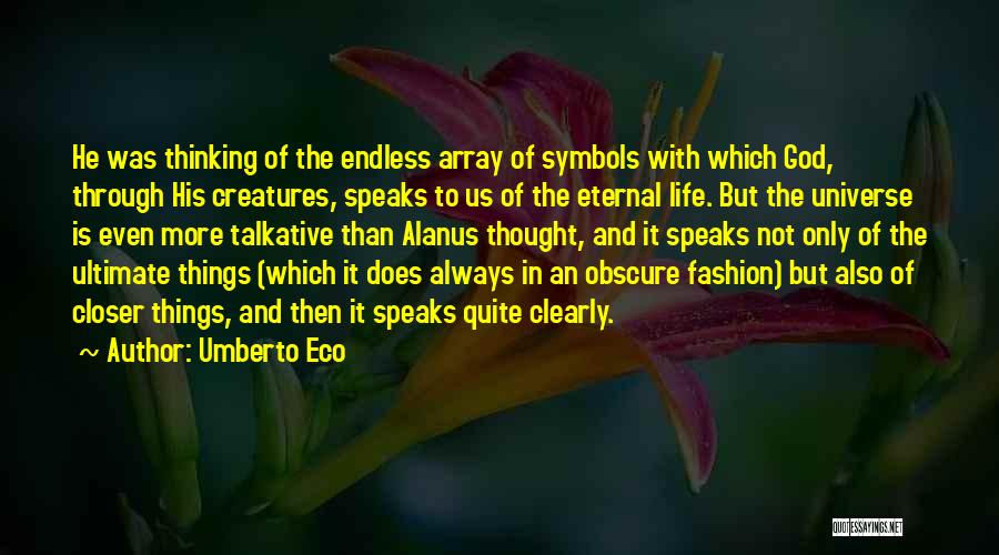 Umberto Eco Quotes: He Was Thinking Of The Endless Array Of Symbols With Which God, Through His Creatures, Speaks To Us Of The