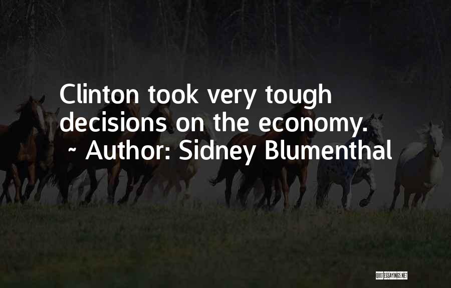 Sidney Blumenthal Quotes: Clinton Took Very Tough Decisions On The Economy.