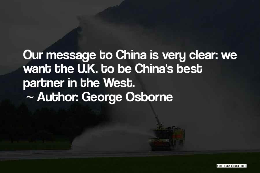 George Osborne Quotes: Our Message To China Is Very Clear: We Want The U.k. To Be China's Best Partner In The West.