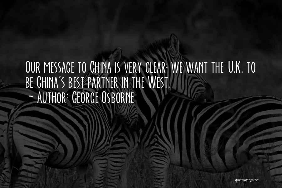 George Osborne Quotes: Our Message To China Is Very Clear: We Want The U.k. To Be China's Best Partner In The West.