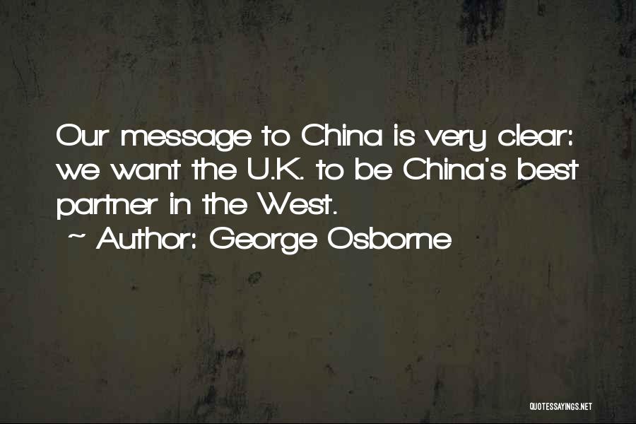 George Osborne Quotes: Our Message To China Is Very Clear: We Want The U.k. To Be China's Best Partner In The West.