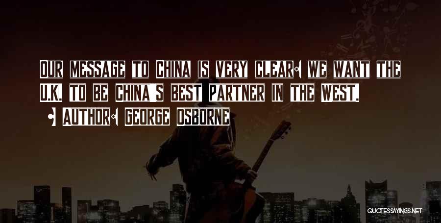 George Osborne Quotes: Our Message To China Is Very Clear: We Want The U.k. To Be China's Best Partner In The West.