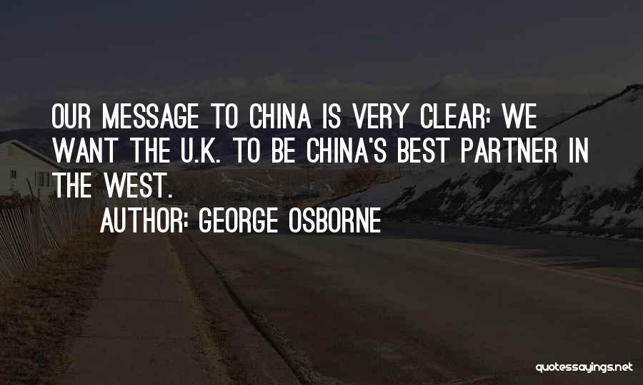 George Osborne Quotes: Our Message To China Is Very Clear: We Want The U.k. To Be China's Best Partner In The West.