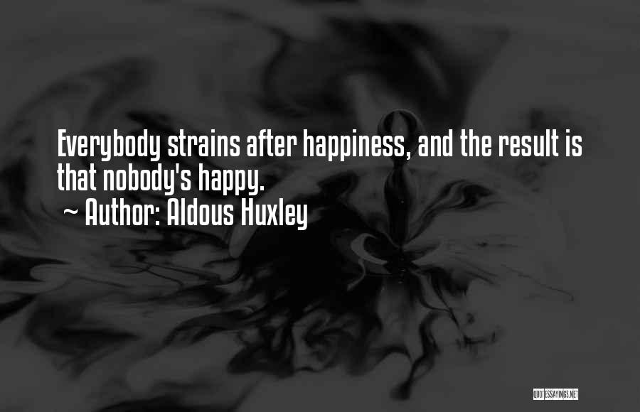 Aldous Huxley Quotes: Everybody Strains After Happiness, And The Result Is That Nobody's Happy.