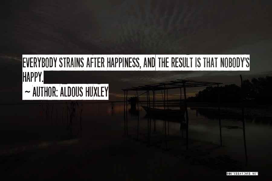 Aldous Huxley Quotes: Everybody Strains After Happiness, And The Result Is That Nobody's Happy.