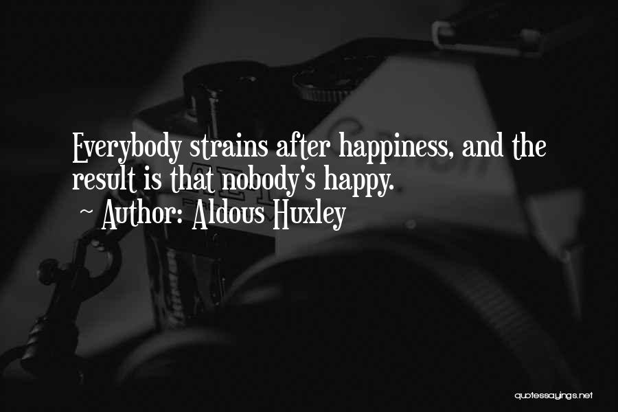 Aldous Huxley Quotes: Everybody Strains After Happiness, And The Result Is That Nobody's Happy.