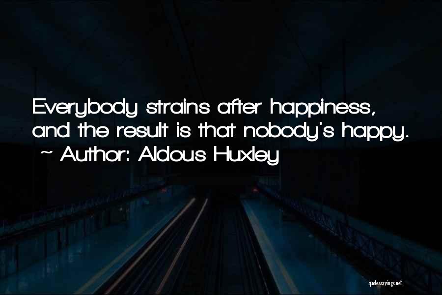 Aldous Huxley Quotes: Everybody Strains After Happiness, And The Result Is That Nobody's Happy.