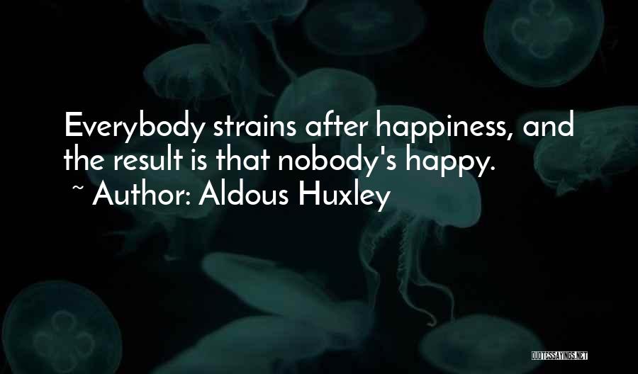 Aldous Huxley Quotes: Everybody Strains After Happiness, And The Result Is That Nobody's Happy.