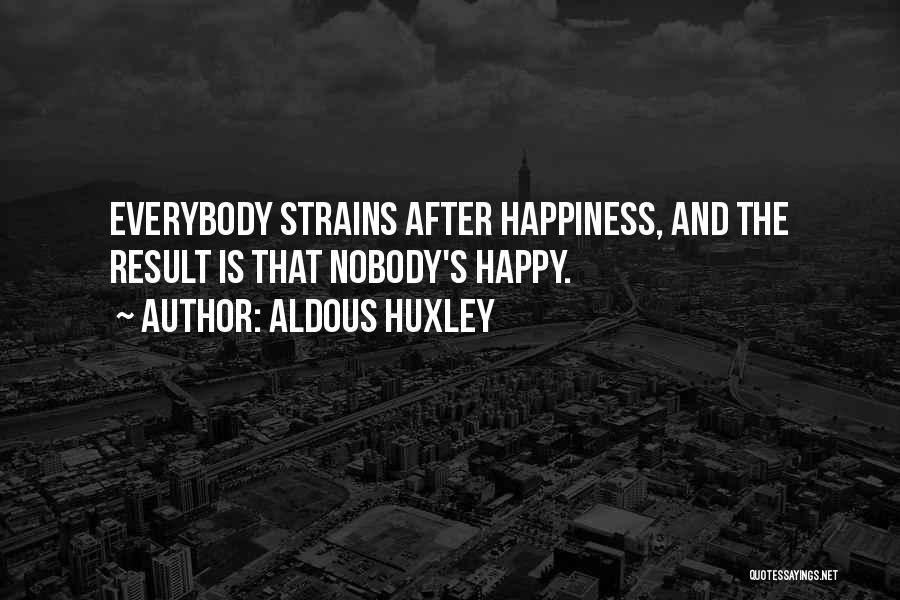 Aldous Huxley Quotes: Everybody Strains After Happiness, And The Result Is That Nobody's Happy.