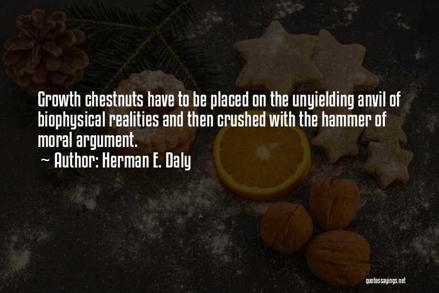 Herman E. Daly Quotes: Growth Chestnuts Have To Be Placed On The Unyielding Anvil Of Biophysical Realities And Then Crushed With The Hammer Of