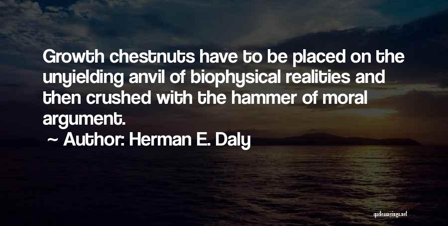 Herman E. Daly Quotes: Growth Chestnuts Have To Be Placed On The Unyielding Anvil Of Biophysical Realities And Then Crushed With The Hammer Of