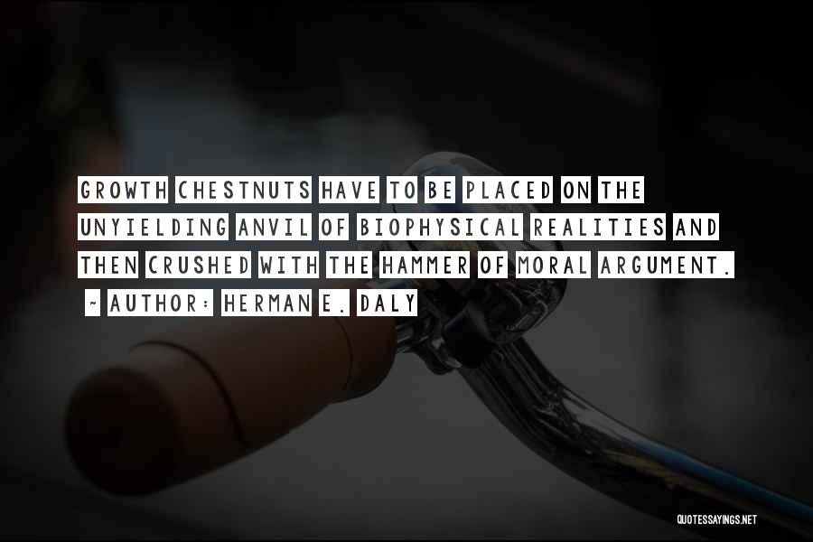 Herman E. Daly Quotes: Growth Chestnuts Have To Be Placed On The Unyielding Anvil Of Biophysical Realities And Then Crushed With The Hammer Of