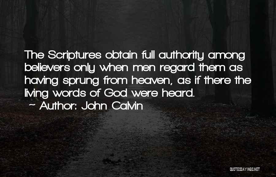 John Calvin Quotes: The Scriptures Obtain Full Authority Among Believers Only When Men Regard Them As Having Sprung From Heaven, As If There