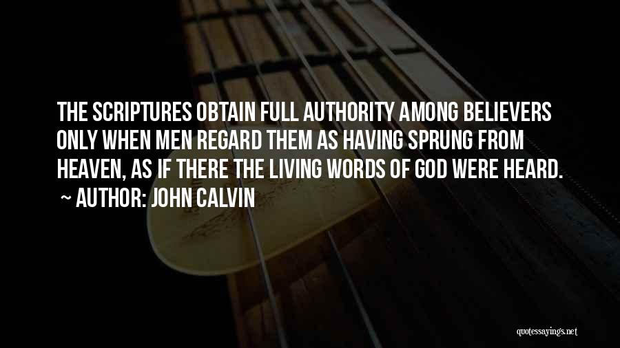 John Calvin Quotes: The Scriptures Obtain Full Authority Among Believers Only When Men Regard Them As Having Sprung From Heaven, As If There
