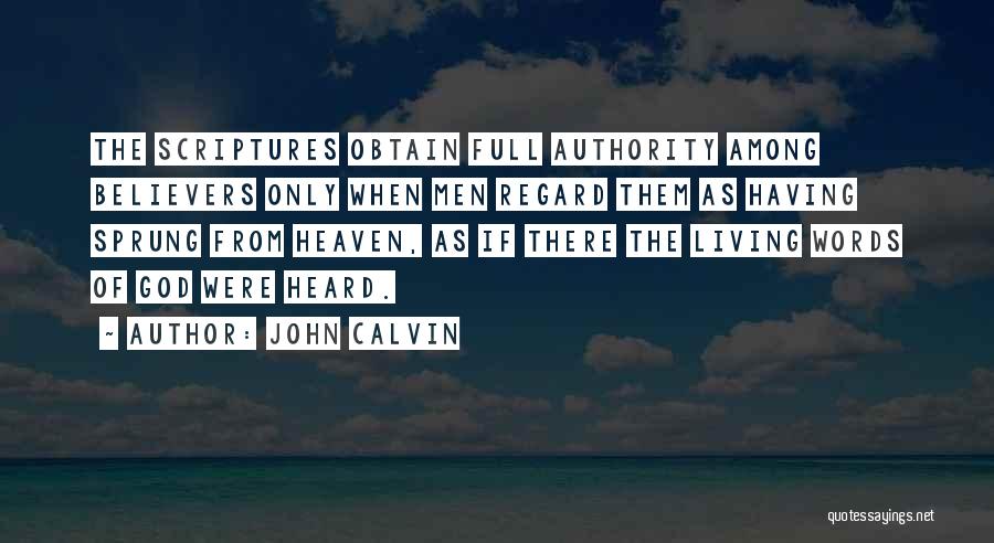 John Calvin Quotes: The Scriptures Obtain Full Authority Among Believers Only When Men Regard Them As Having Sprung From Heaven, As If There