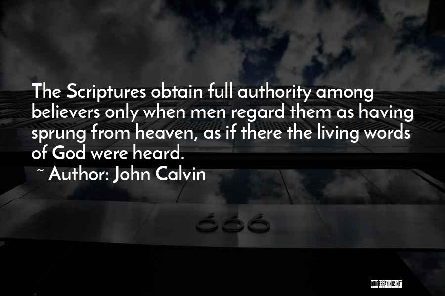 John Calvin Quotes: The Scriptures Obtain Full Authority Among Believers Only When Men Regard Them As Having Sprung From Heaven, As If There