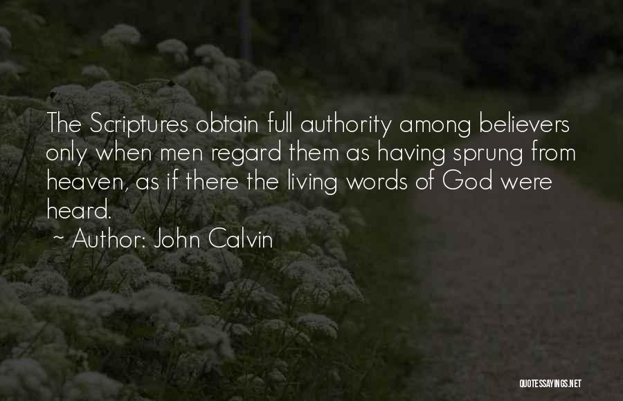 John Calvin Quotes: The Scriptures Obtain Full Authority Among Believers Only When Men Regard Them As Having Sprung From Heaven, As If There