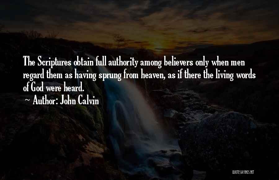 John Calvin Quotes: The Scriptures Obtain Full Authority Among Believers Only When Men Regard Them As Having Sprung From Heaven, As If There