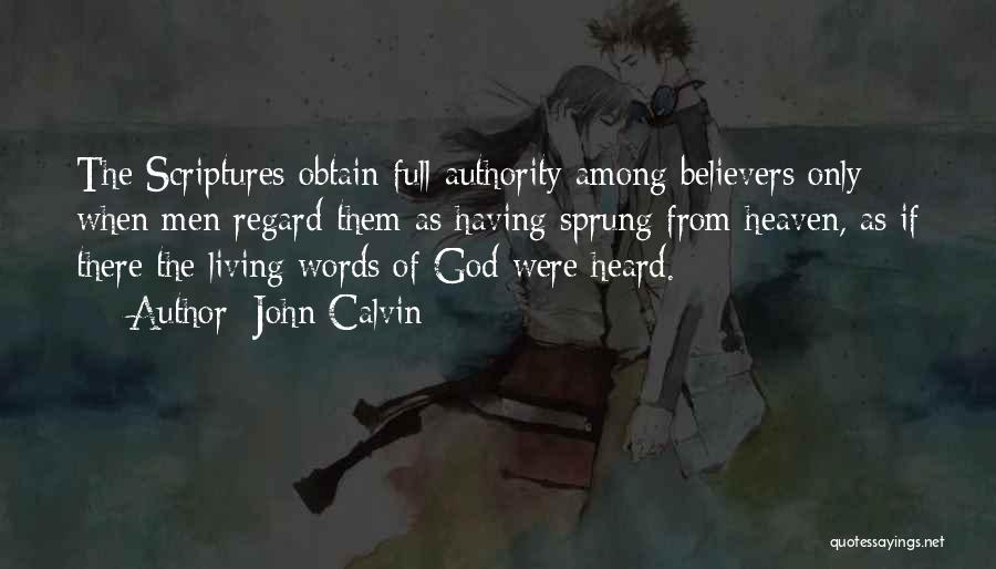 John Calvin Quotes: The Scriptures Obtain Full Authority Among Believers Only When Men Regard Them As Having Sprung From Heaven, As If There