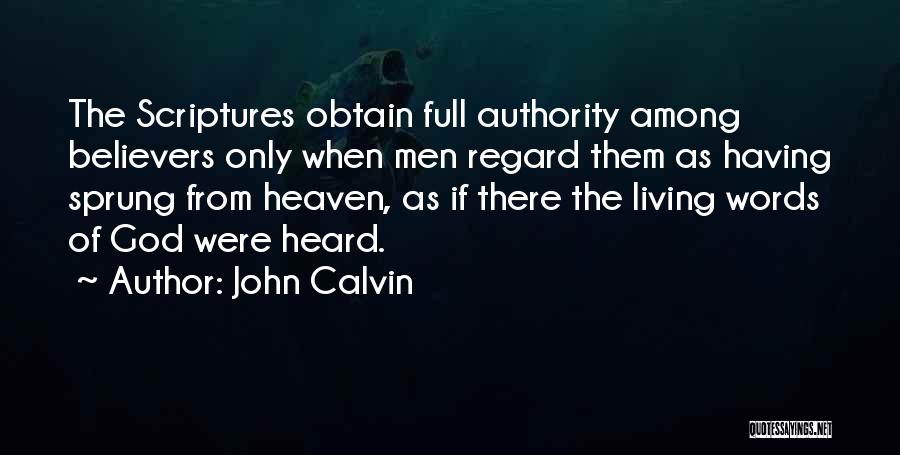 John Calvin Quotes: The Scriptures Obtain Full Authority Among Believers Only When Men Regard Them As Having Sprung From Heaven, As If There