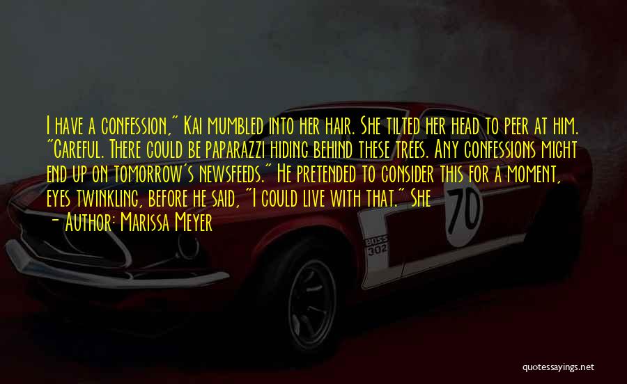 Marissa Meyer Quotes: I Have A Confession, Kai Mumbled Into Her Hair. She Tilted Her Head To Peer At Him. Careful. There Could