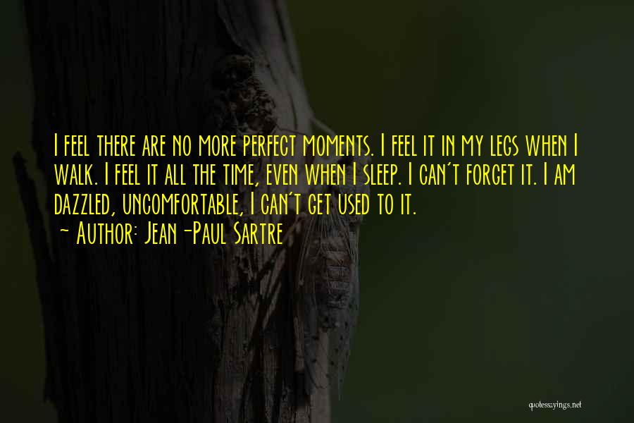 Jean-Paul Sartre Quotes: I Feel There Are No More Perfect Moments. I Feel It In My Legs When I Walk. I Feel It