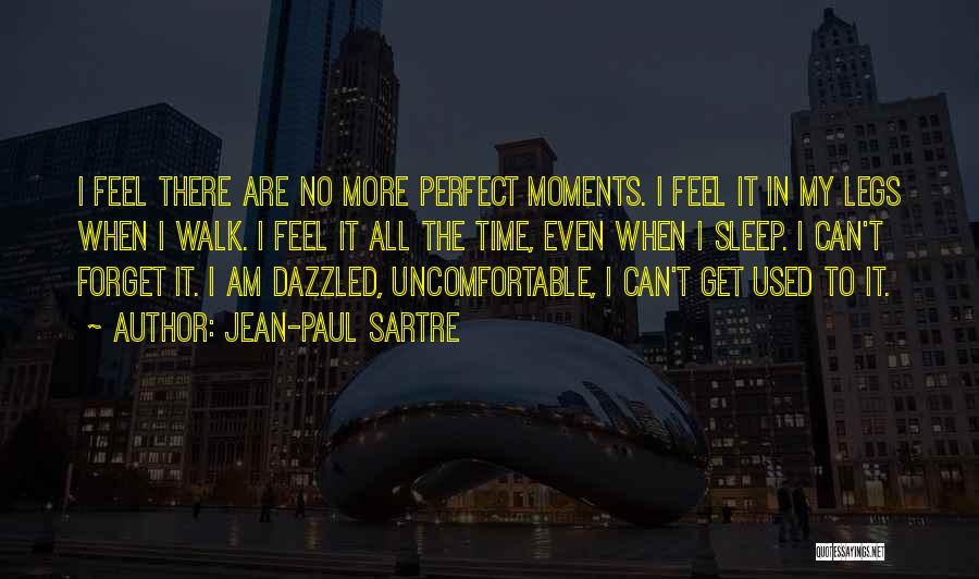 Jean-Paul Sartre Quotes: I Feel There Are No More Perfect Moments. I Feel It In My Legs When I Walk. I Feel It