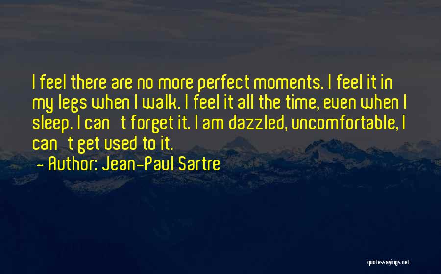 Jean-Paul Sartre Quotes: I Feel There Are No More Perfect Moments. I Feel It In My Legs When I Walk. I Feel It