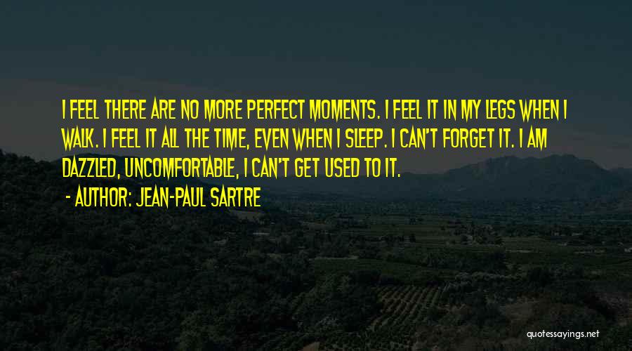 Jean-Paul Sartre Quotes: I Feel There Are No More Perfect Moments. I Feel It In My Legs When I Walk. I Feel It