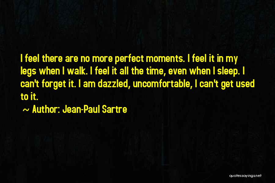 Jean-Paul Sartre Quotes: I Feel There Are No More Perfect Moments. I Feel It In My Legs When I Walk. I Feel It