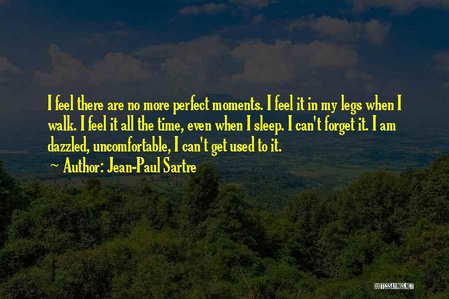 Jean-Paul Sartre Quotes: I Feel There Are No More Perfect Moments. I Feel It In My Legs When I Walk. I Feel It