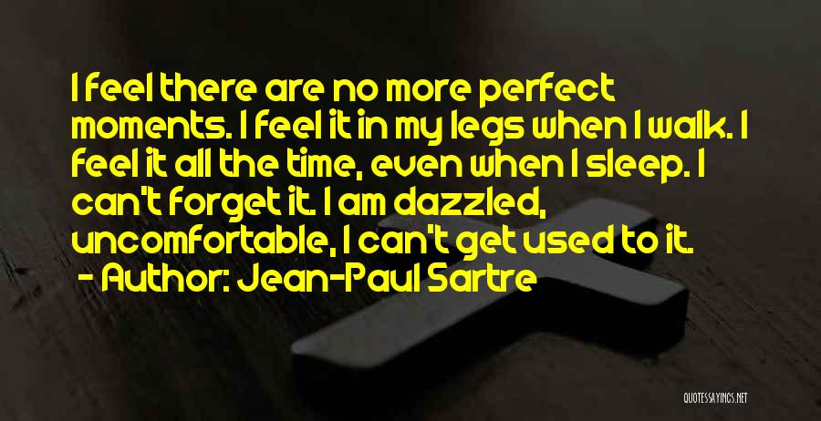 Jean-Paul Sartre Quotes: I Feel There Are No More Perfect Moments. I Feel It In My Legs When I Walk. I Feel It