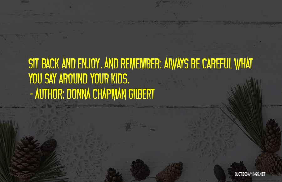 Donna Chapman Gilbert Quotes: Sit Back And Enjoy. And Remember: Always Be Careful What You Say Around Your Kids.