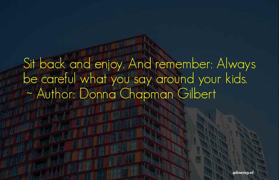 Donna Chapman Gilbert Quotes: Sit Back And Enjoy. And Remember: Always Be Careful What You Say Around Your Kids.