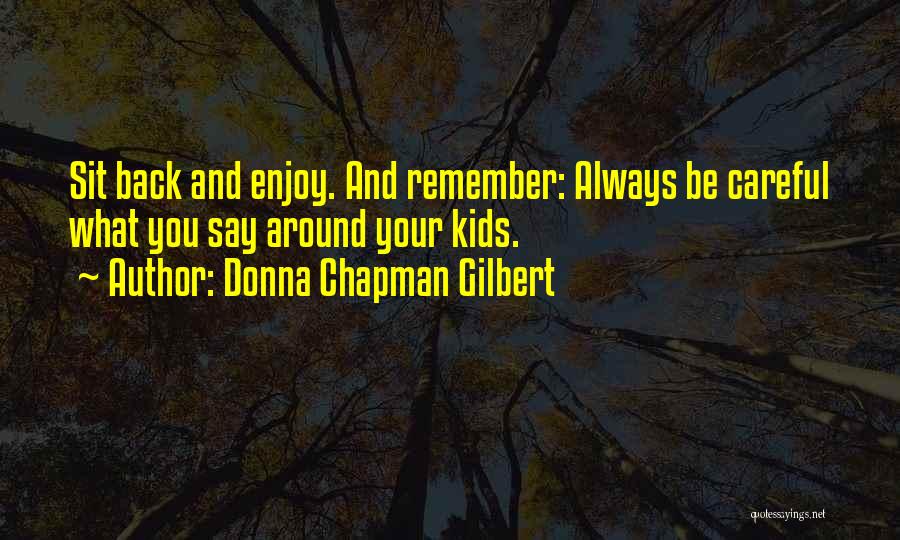 Donna Chapman Gilbert Quotes: Sit Back And Enjoy. And Remember: Always Be Careful What You Say Around Your Kids.