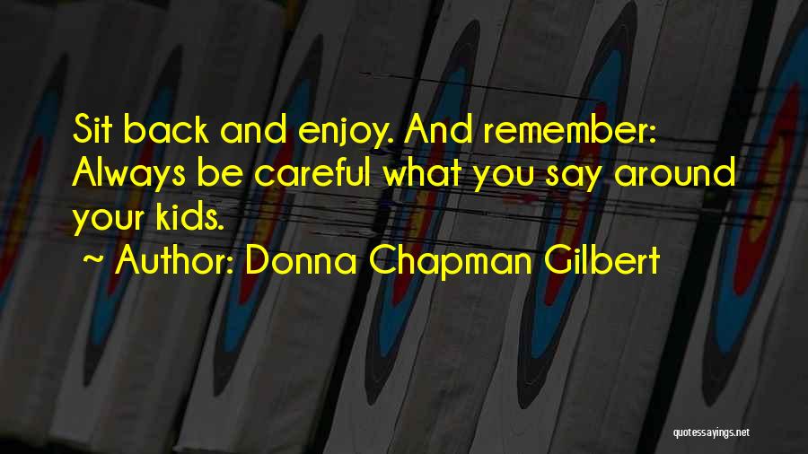 Donna Chapman Gilbert Quotes: Sit Back And Enjoy. And Remember: Always Be Careful What You Say Around Your Kids.