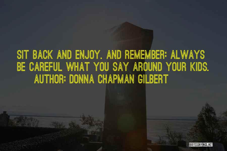 Donna Chapman Gilbert Quotes: Sit Back And Enjoy. And Remember: Always Be Careful What You Say Around Your Kids.