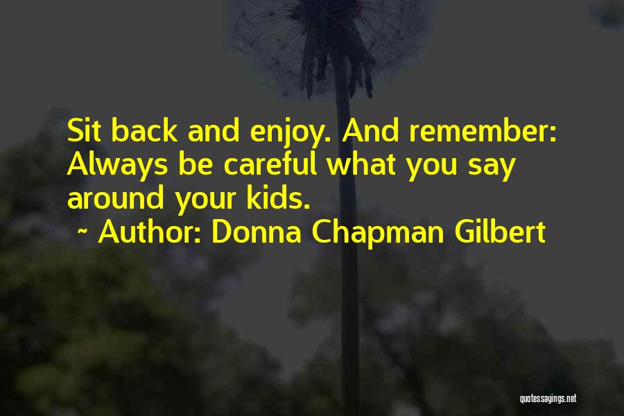 Donna Chapman Gilbert Quotes: Sit Back And Enjoy. And Remember: Always Be Careful What You Say Around Your Kids.