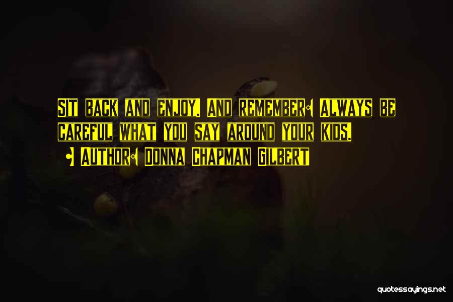 Donna Chapman Gilbert Quotes: Sit Back And Enjoy. And Remember: Always Be Careful What You Say Around Your Kids.