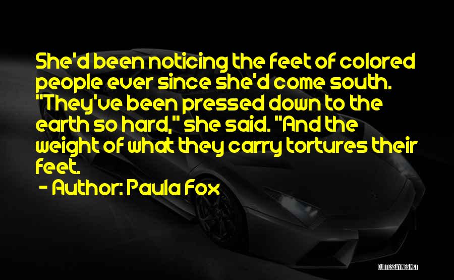 Paula Fox Quotes: She'd Been Noticing The Feet Of Colored People Ever Since She'd Come South. They've Been Pressed Down To The Earth