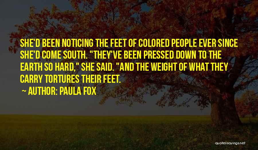Paula Fox Quotes: She'd Been Noticing The Feet Of Colored People Ever Since She'd Come South. They've Been Pressed Down To The Earth