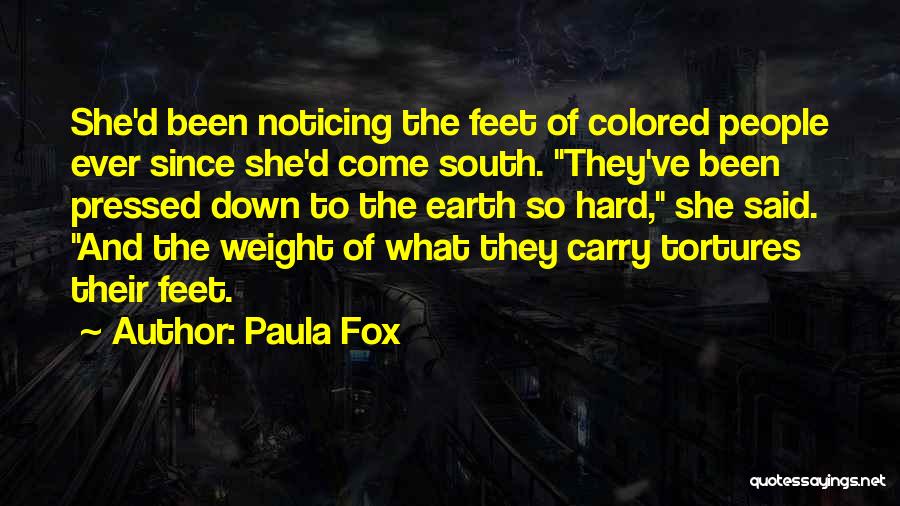 Paula Fox Quotes: She'd Been Noticing The Feet Of Colored People Ever Since She'd Come South. They've Been Pressed Down To The Earth