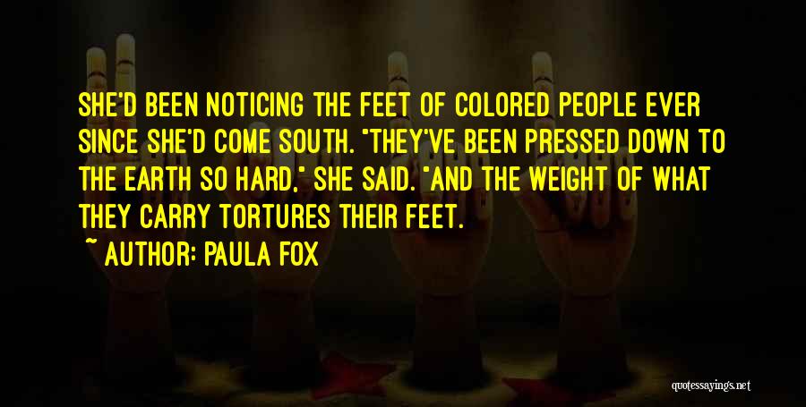 Paula Fox Quotes: She'd Been Noticing The Feet Of Colored People Ever Since She'd Come South. They've Been Pressed Down To The Earth