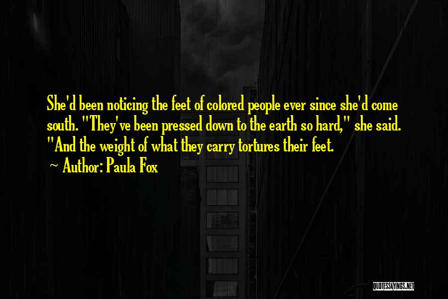 Paula Fox Quotes: She'd Been Noticing The Feet Of Colored People Ever Since She'd Come South. They've Been Pressed Down To The Earth