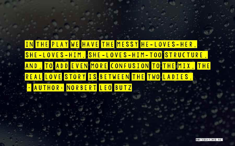 Norbert Leo Butz Quotes: In The Play We Have The Messy He-loves-her, She-loves-him, She-loves-him-too Structure, And, To Add Even More Confusion To The Mix,