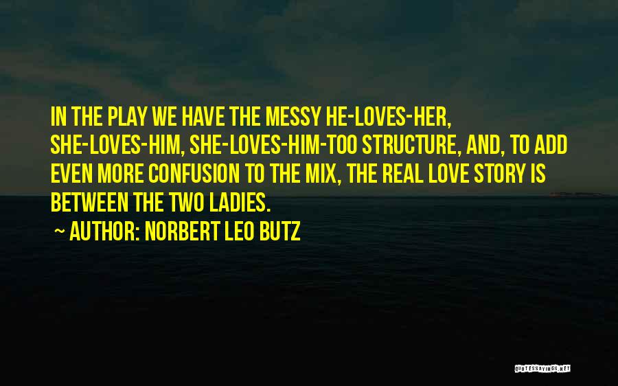 Norbert Leo Butz Quotes: In The Play We Have The Messy He-loves-her, She-loves-him, She-loves-him-too Structure, And, To Add Even More Confusion To The Mix,